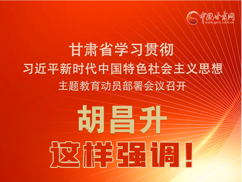 图解|甘肃省学习贯彻习近平新时代中国特色社会主义思想主题教育动员部署会议召开 胡昌升这样强调！